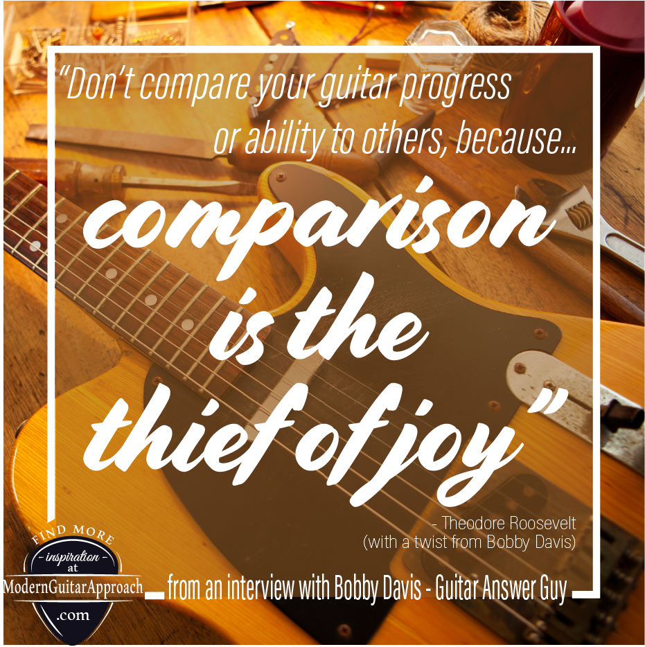 "Don't compare your guitar progress or ability to others, because comparison is the thief of joy".  This was one of Bobby Davis's (AKA Guitar Answer Guy) responses when I asked him in our interview if he had any tidbits of wisdom, motivation or advice he'd like to pass onto guitar players who are just getting started. #modern guitar approach #guitartips 